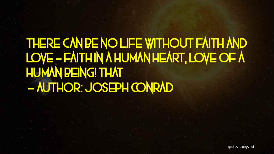 Joseph Conrad Quotes: There Can Be No Life Without Faith And Love - Faith In A Human Heart, Love Of A Human Being!