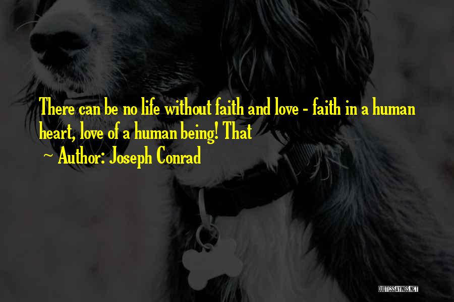 Joseph Conrad Quotes: There Can Be No Life Without Faith And Love - Faith In A Human Heart, Love Of A Human Being!
