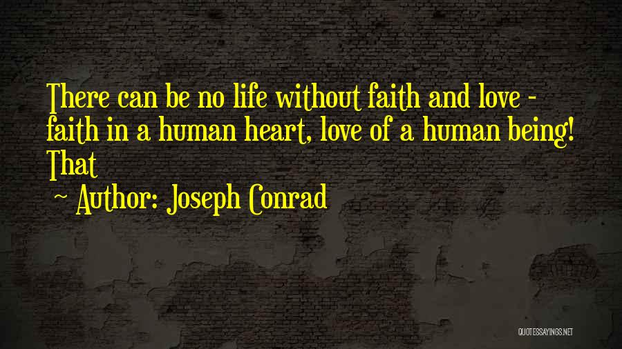 Joseph Conrad Quotes: There Can Be No Life Without Faith And Love - Faith In A Human Heart, Love Of A Human Being!