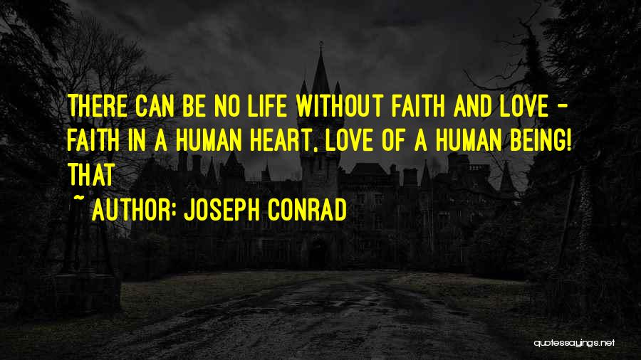 Joseph Conrad Quotes: There Can Be No Life Without Faith And Love - Faith In A Human Heart, Love Of A Human Being!