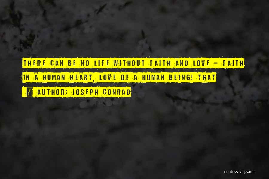 Joseph Conrad Quotes: There Can Be No Life Without Faith And Love - Faith In A Human Heart, Love Of A Human Being!
