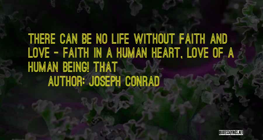 Joseph Conrad Quotes: There Can Be No Life Without Faith And Love - Faith In A Human Heart, Love Of A Human Being!