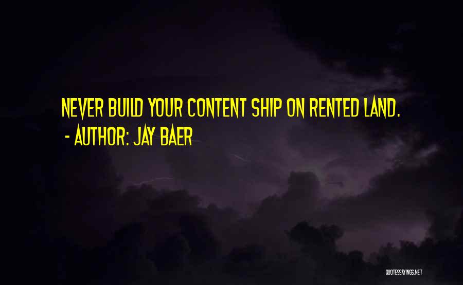 Jay Baer Quotes: Never Build Your Content Ship On Rented Land.