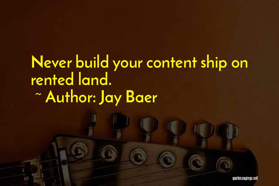Jay Baer Quotes: Never Build Your Content Ship On Rented Land.