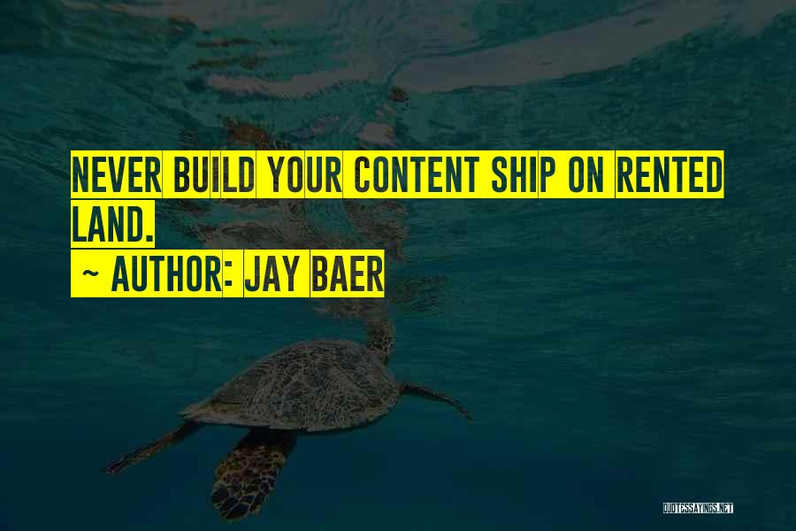 Jay Baer Quotes: Never Build Your Content Ship On Rented Land.