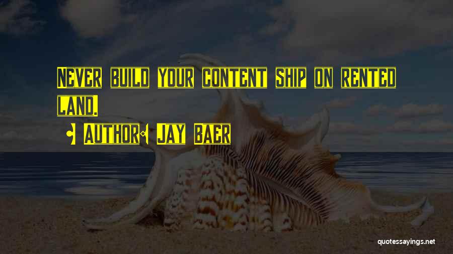 Jay Baer Quotes: Never Build Your Content Ship On Rented Land.