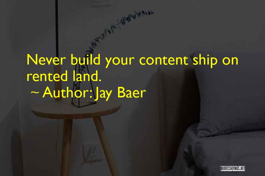 Jay Baer Quotes: Never Build Your Content Ship On Rented Land.
