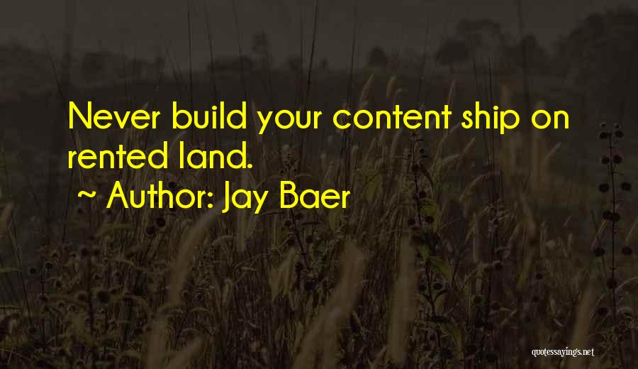 Jay Baer Quotes: Never Build Your Content Ship On Rented Land.
