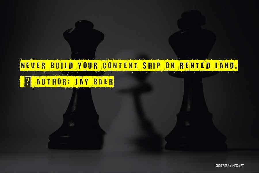 Jay Baer Quotes: Never Build Your Content Ship On Rented Land.
