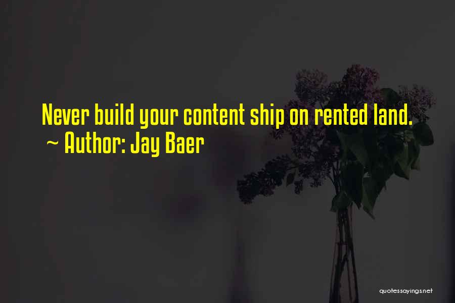 Jay Baer Quotes: Never Build Your Content Ship On Rented Land.