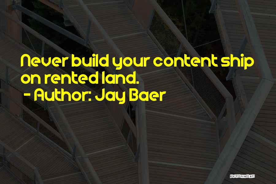 Jay Baer Quotes: Never Build Your Content Ship On Rented Land.