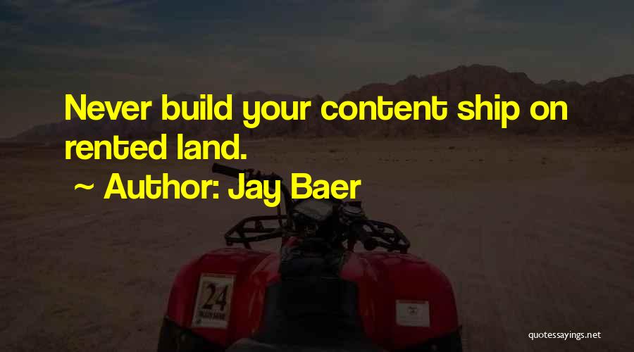 Jay Baer Quotes: Never Build Your Content Ship On Rented Land.