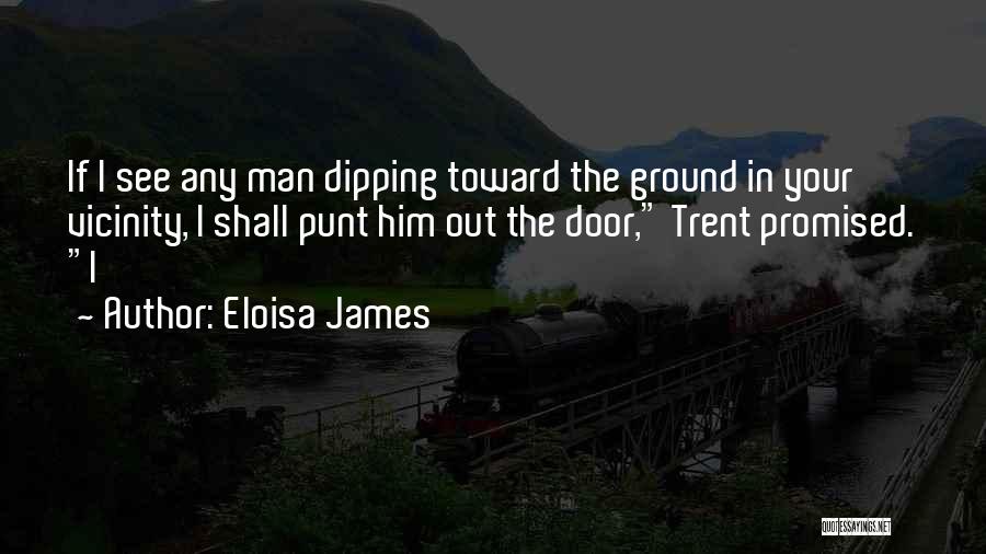 Eloisa James Quotes: If I See Any Man Dipping Toward The Ground In Your Vicinity, I Shall Punt Him Out The Door, Trent