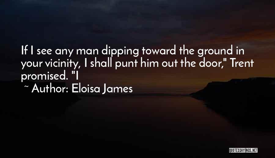 Eloisa James Quotes: If I See Any Man Dipping Toward The Ground In Your Vicinity, I Shall Punt Him Out The Door, Trent