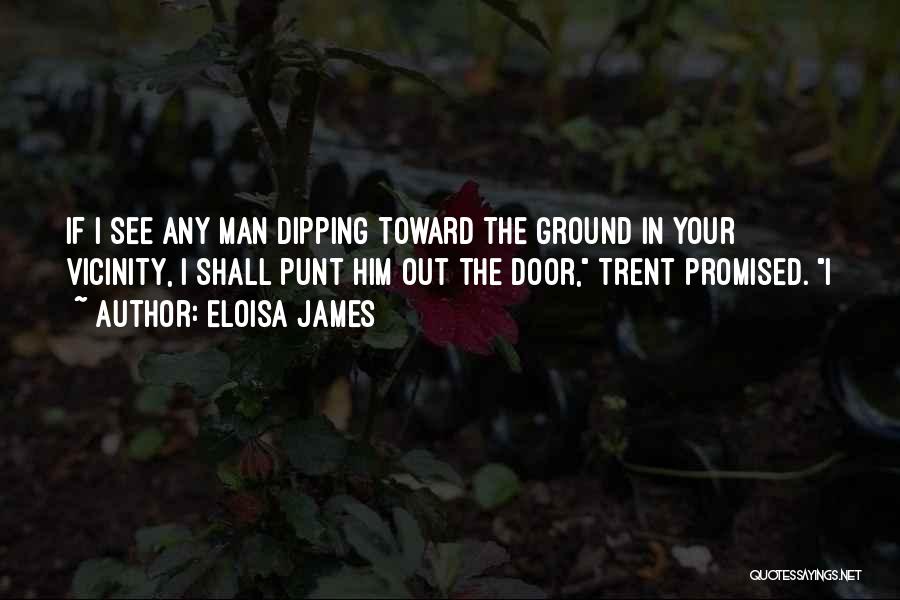 Eloisa James Quotes: If I See Any Man Dipping Toward The Ground In Your Vicinity, I Shall Punt Him Out The Door, Trent
