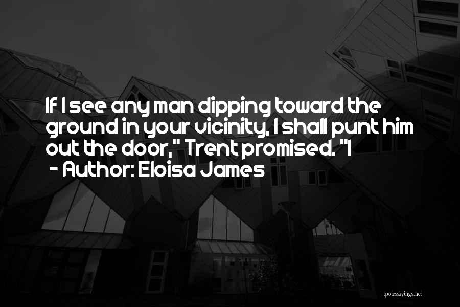 Eloisa James Quotes: If I See Any Man Dipping Toward The Ground In Your Vicinity, I Shall Punt Him Out The Door, Trent