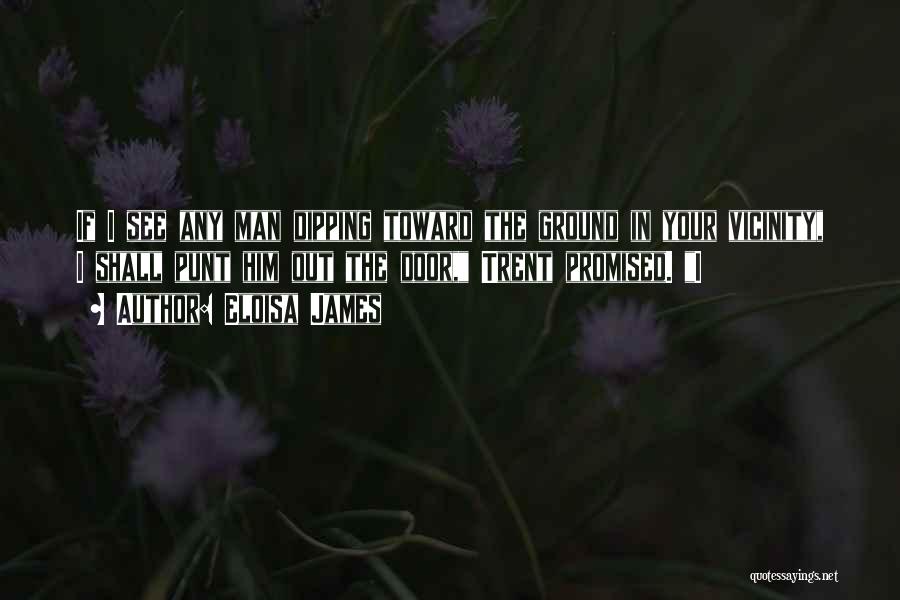Eloisa James Quotes: If I See Any Man Dipping Toward The Ground In Your Vicinity, I Shall Punt Him Out The Door, Trent