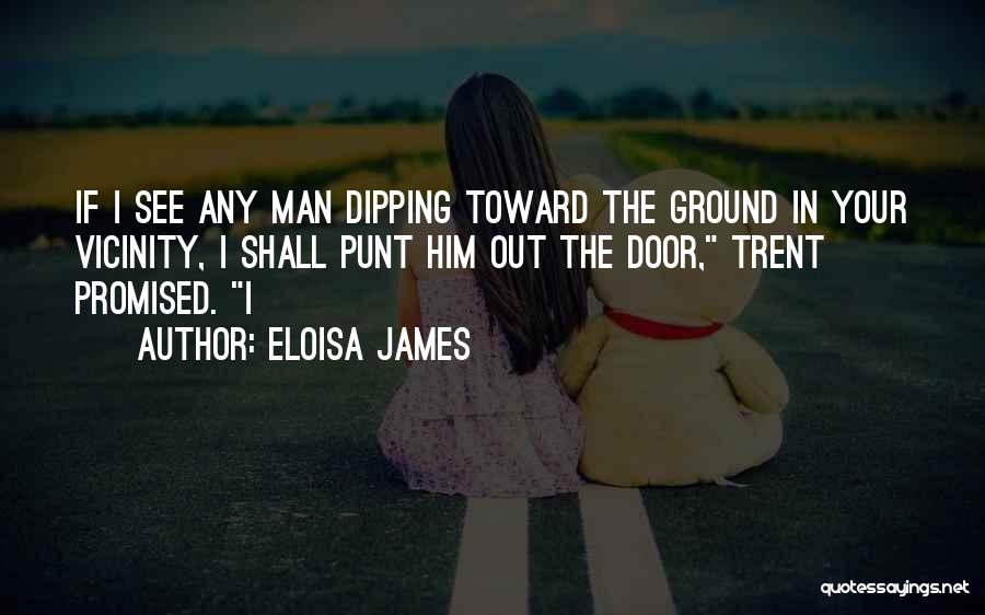 Eloisa James Quotes: If I See Any Man Dipping Toward The Ground In Your Vicinity, I Shall Punt Him Out The Door, Trent