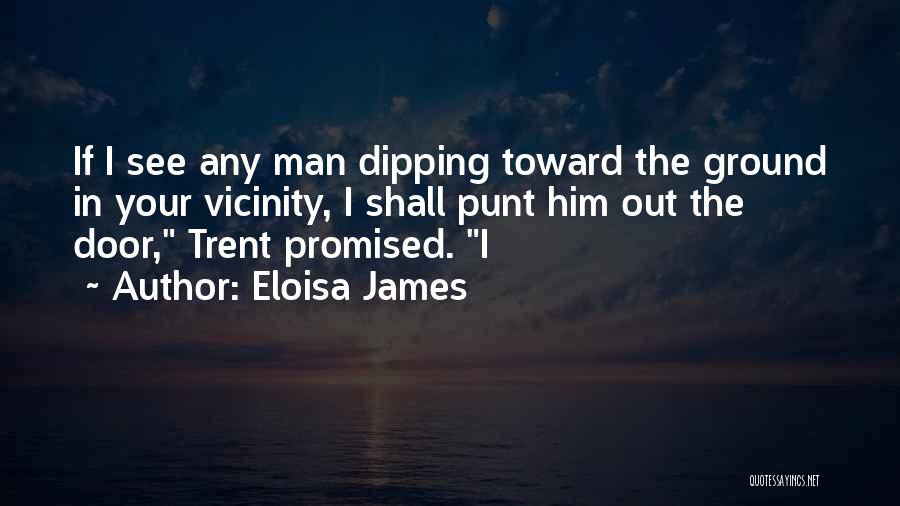 Eloisa James Quotes: If I See Any Man Dipping Toward The Ground In Your Vicinity, I Shall Punt Him Out The Door, Trent