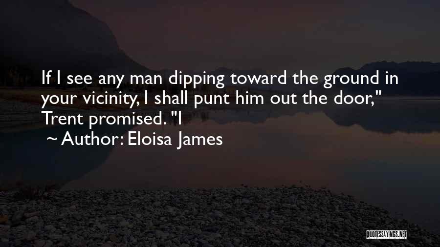 Eloisa James Quotes: If I See Any Man Dipping Toward The Ground In Your Vicinity, I Shall Punt Him Out The Door, Trent