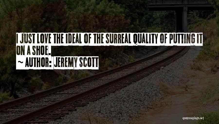 Jeremy Scott Quotes: I Just Love The Ideal Of The Surreal Quality Of Putting It On A Shoe.