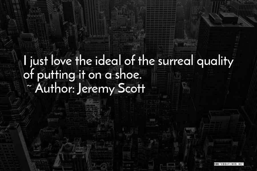 Jeremy Scott Quotes: I Just Love The Ideal Of The Surreal Quality Of Putting It On A Shoe.