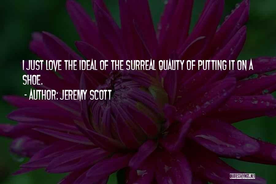 Jeremy Scott Quotes: I Just Love The Ideal Of The Surreal Quality Of Putting It On A Shoe.