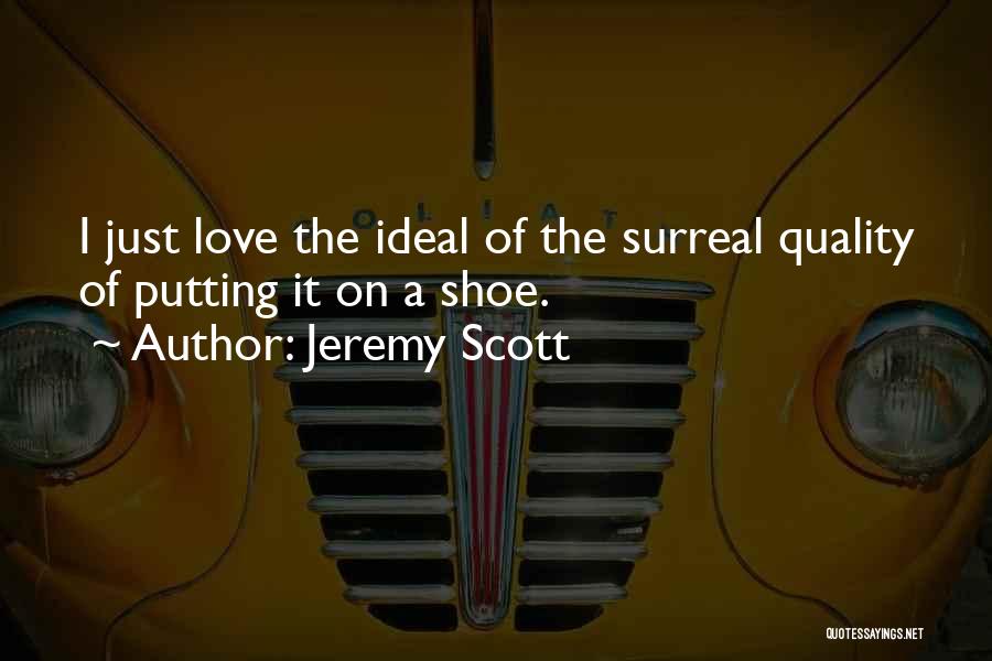 Jeremy Scott Quotes: I Just Love The Ideal Of The Surreal Quality Of Putting It On A Shoe.