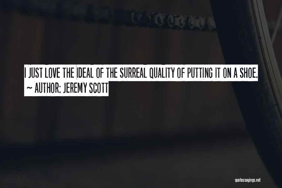Jeremy Scott Quotes: I Just Love The Ideal Of The Surreal Quality Of Putting It On A Shoe.