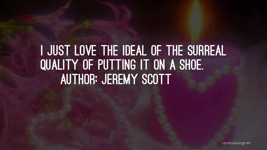 Jeremy Scott Quotes: I Just Love The Ideal Of The Surreal Quality Of Putting It On A Shoe.