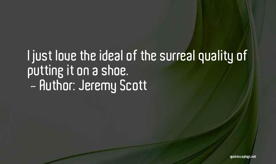 Jeremy Scott Quotes: I Just Love The Ideal Of The Surreal Quality Of Putting It On A Shoe.