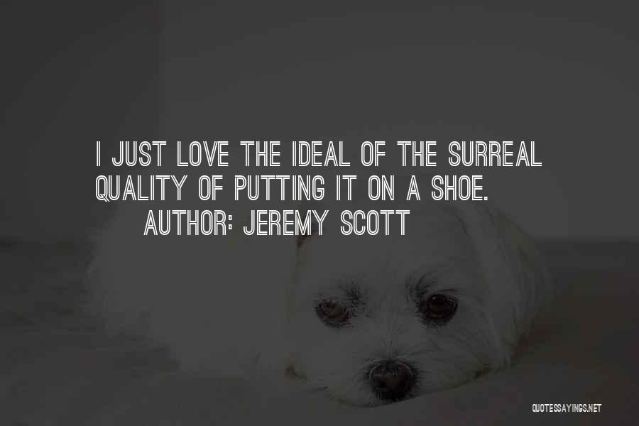 Jeremy Scott Quotes: I Just Love The Ideal Of The Surreal Quality Of Putting It On A Shoe.