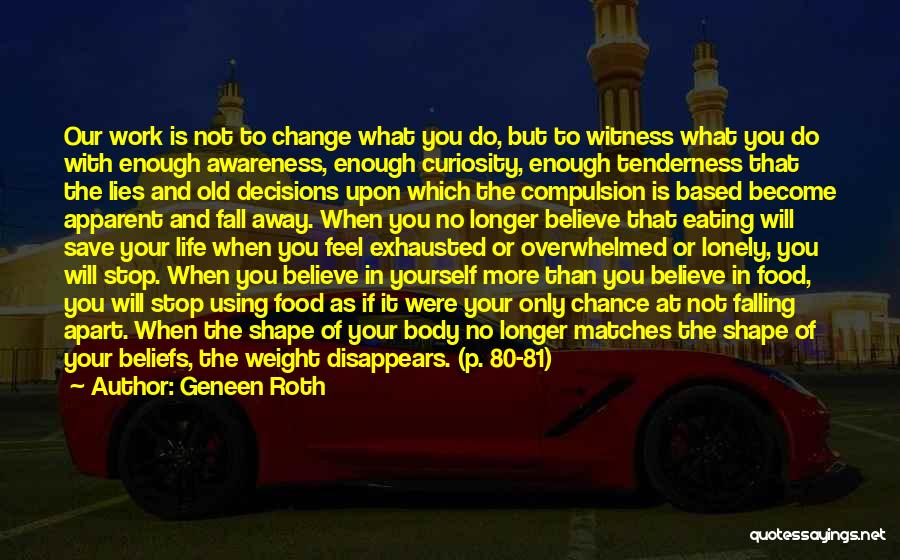 Geneen Roth Quotes: Our Work Is Not To Change What You Do, But To Witness What You Do With Enough Awareness, Enough Curiosity,