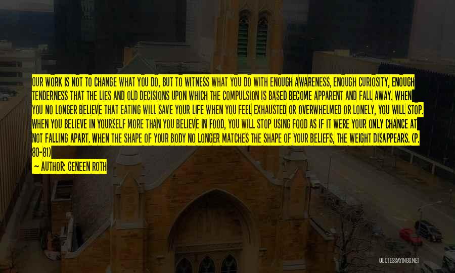 Geneen Roth Quotes: Our Work Is Not To Change What You Do, But To Witness What You Do With Enough Awareness, Enough Curiosity,