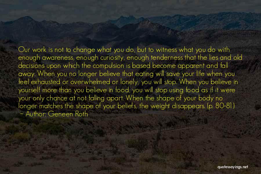 Geneen Roth Quotes: Our Work Is Not To Change What You Do, But To Witness What You Do With Enough Awareness, Enough Curiosity,