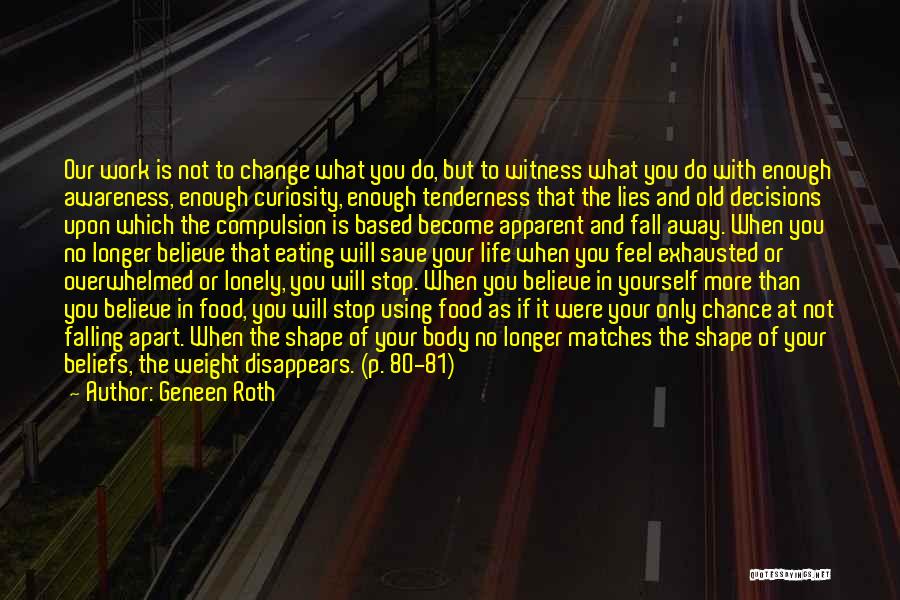 Geneen Roth Quotes: Our Work Is Not To Change What You Do, But To Witness What You Do With Enough Awareness, Enough Curiosity,