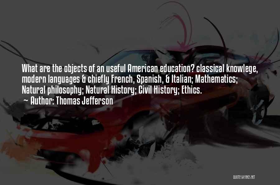 Thomas Jefferson Quotes: What Are The Objects Of An Useful American Education? Classical Knowlege, Modern Languages & Chiefly French, Spanish, & Italian; Mathematics;