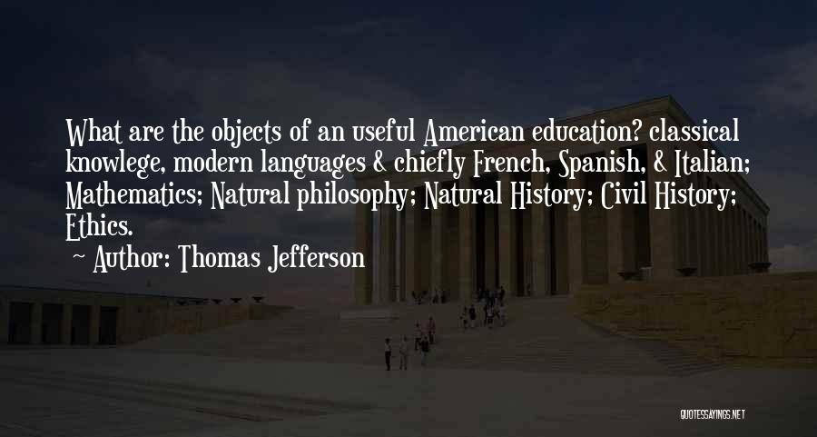 Thomas Jefferson Quotes: What Are The Objects Of An Useful American Education? Classical Knowlege, Modern Languages & Chiefly French, Spanish, & Italian; Mathematics;