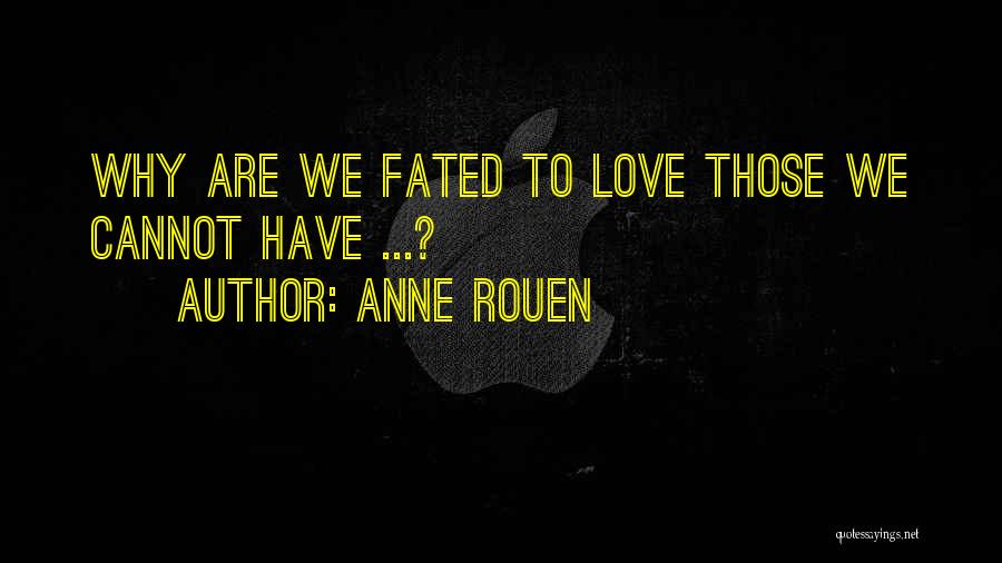 Anne Rouen Quotes: Why Are We Fated To Love Those We Cannot Have ...?