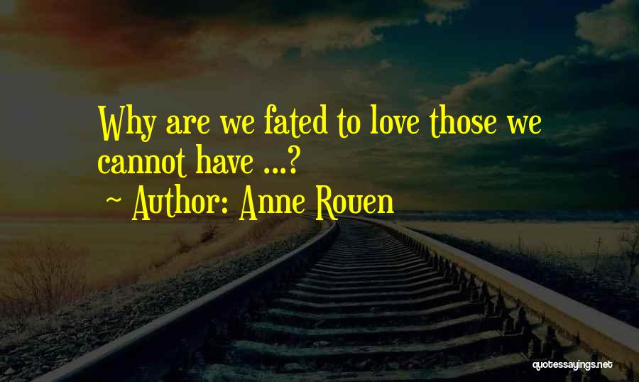 Anne Rouen Quotes: Why Are We Fated To Love Those We Cannot Have ...?
