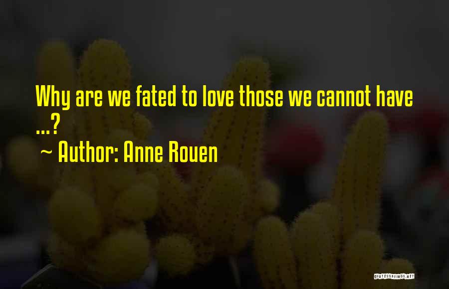 Anne Rouen Quotes: Why Are We Fated To Love Those We Cannot Have ...?