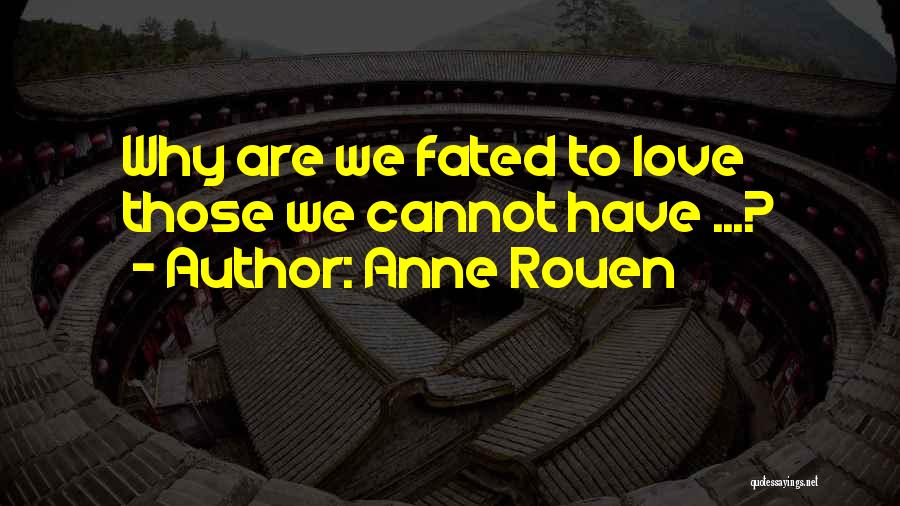 Anne Rouen Quotes: Why Are We Fated To Love Those We Cannot Have ...?