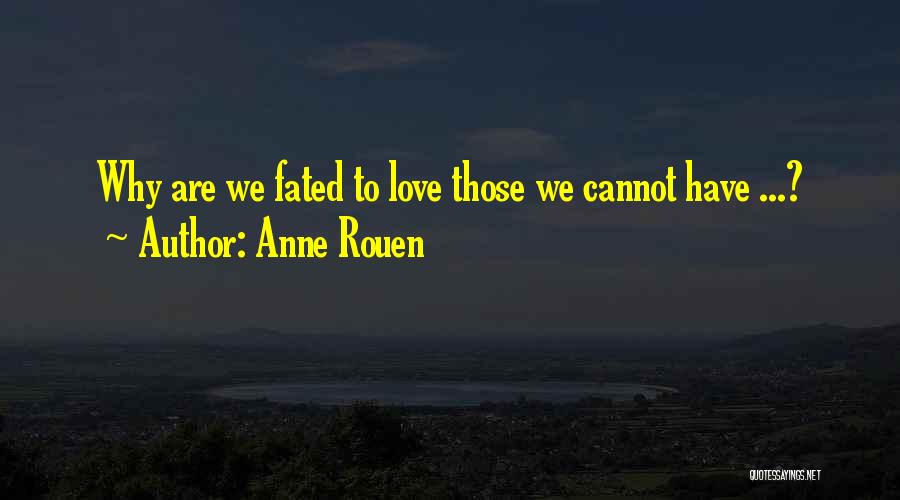 Anne Rouen Quotes: Why Are We Fated To Love Those We Cannot Have ...?