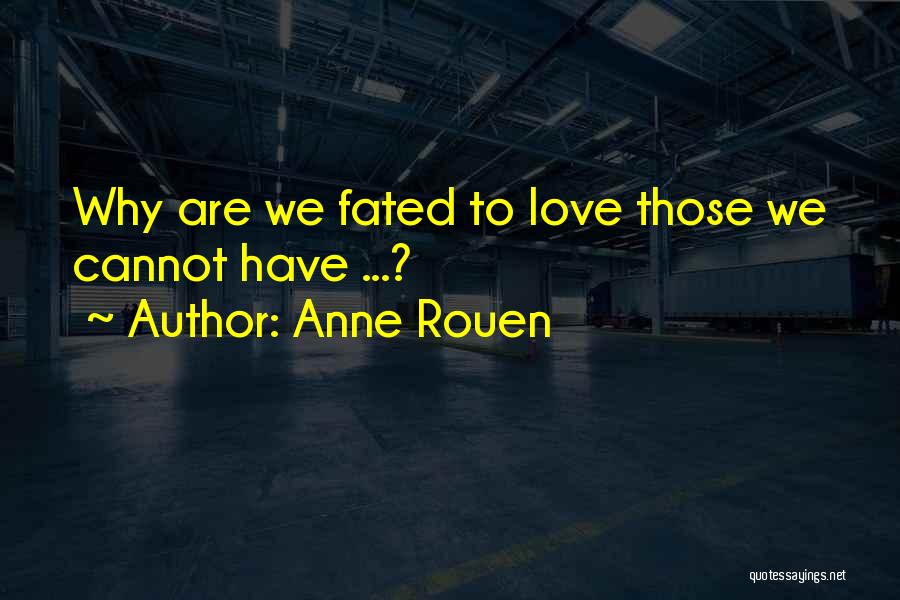 Anne Rouen Quotes: Why Are We Fated To Love Those We Cannot Have ...?