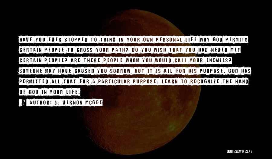 J. Vernon McGee Quotes: Have You Ever Stopped To Think In Your Own Personal Life Why God Permits Certain People To Cross Your Path?