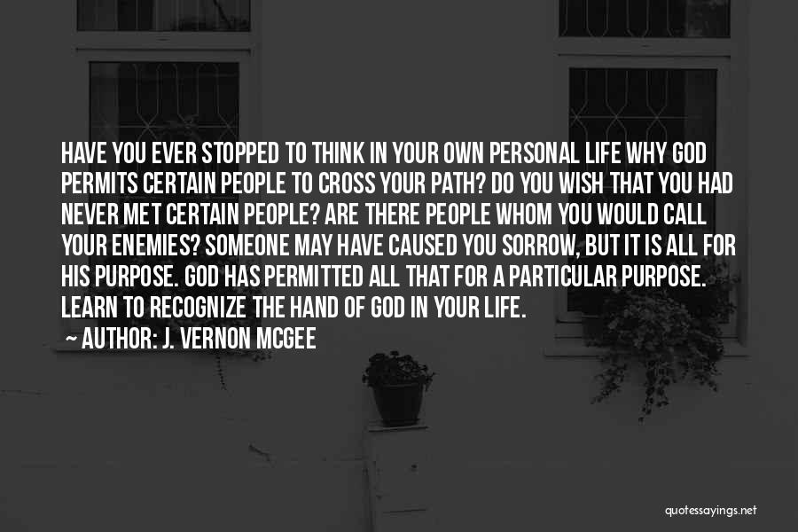 J. Vernon McGee Quotes: Have You Ever Stopped To Think In Your Own Personal Life Why God Permits Certain People To Cross Your Path?