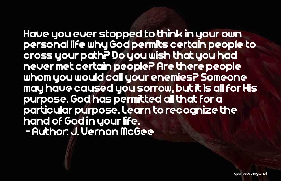 J. Vernon McGee Quotes: Have You Ever Stopped To Think In Your Own Personal Life Why God Permits Certain People To Cross Your Path?