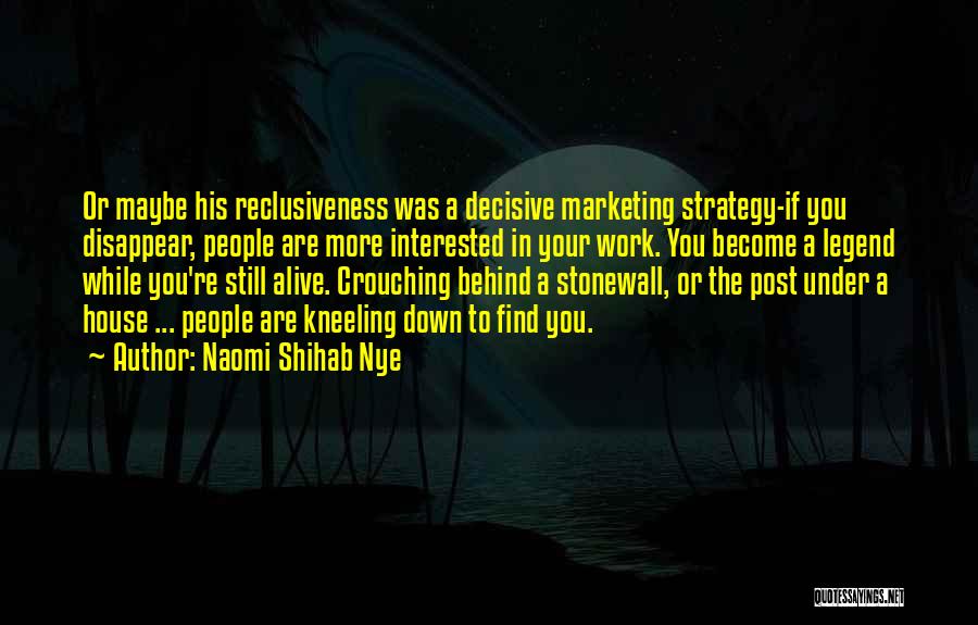 Naomi Shihab Nye Quotes: Or Maybe His Reclusiveness Was A Decisive Marketing Strategy-if You Disappear, People Are More Interested In Your Work. You Become