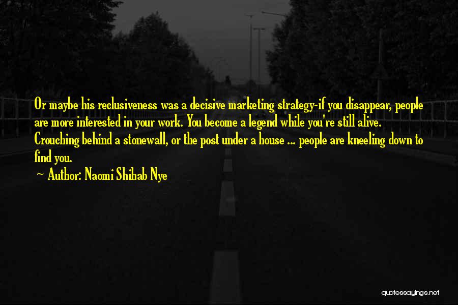 Naomi Shihab Nye Quotes: Or Maybe His Reclusiveness Was A Decisive Marketing Strategy-if You Disappear, People Are More Interested In Your Work. You Become