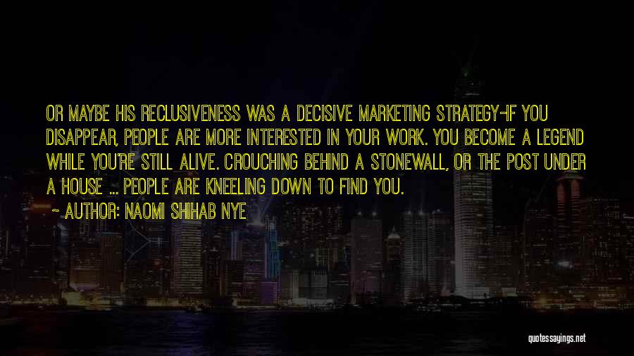 Naomi Shihab Nye Quotes: Or Maybe His Reclusiveness Was A Decisive Marketing Strategy-if You Disappear, People Are More Interested In Your Work. You Become